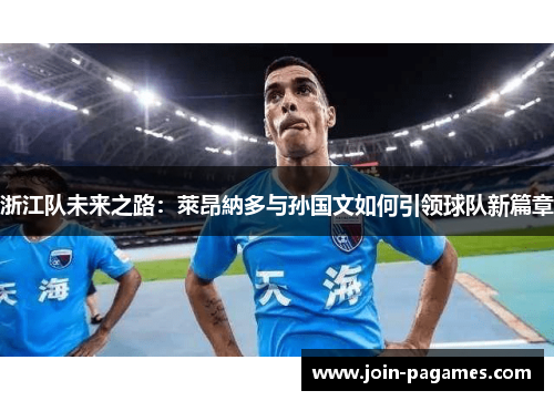 浙江队未来之路：萊昂納多与孙国文如何引领球队新篇章