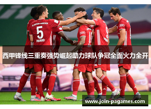 西甲锋线三重奏强势崛起助力球队争冠全面火力全开