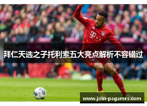 拜仁天选之子托利索五大亮点解析不容错过