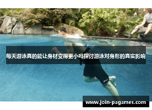 每天游泳真的能让身材变得更小吗探讨游泳对身形的真实影响