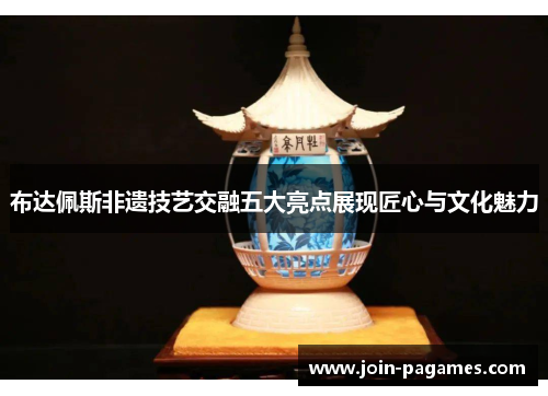 布达佩斯非遗技艺交融五大亮点展现匠心与文化魅力