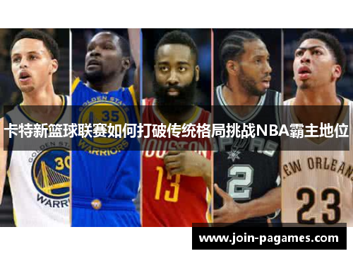 卡特新篮球联赛如何打破传统格局挑战NBA霸主地位