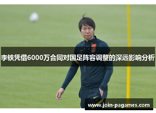 李铁凭借6000万合同对国足阵容调整的深远影响分析