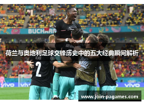 荷兰与奥地利足球交锋历史中的五大经典瞬间解析