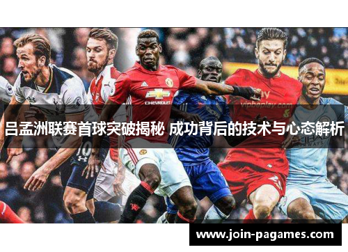 吕孟洲联赛首球突破揭秘 成功背后的技术与心态解析