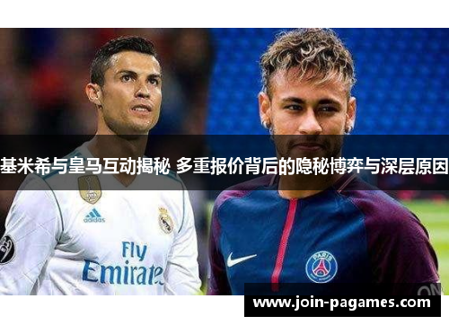 基米希与皇马互动揭秘 多重报价背后的隐秘博弈与深层原因