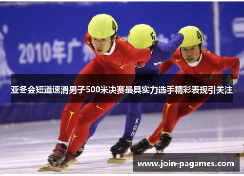 亚冬会短道速滑男子500米决赛最具实力选手精彩表现引关注
