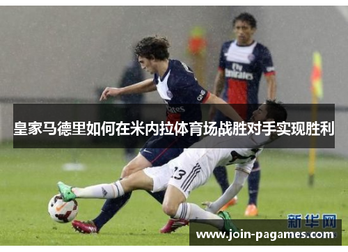 皇家马德里如何在米内拉体育场战胜对手实现胜利