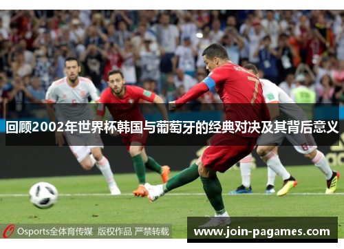 回顾2002年世界杯韩国与葡萄牙的经典对决及其背后意义