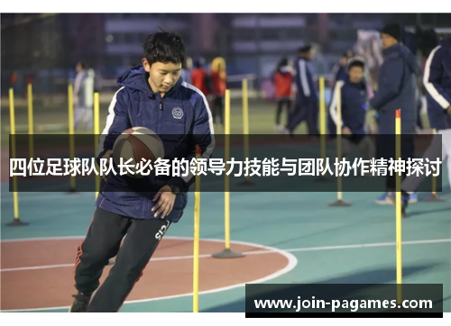 四位足球队队长必备的领导力技能与团队协作精神探讨