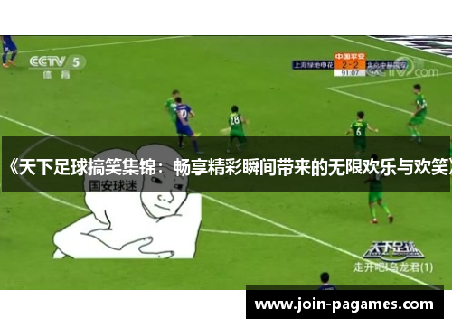 《天下足球搞笑集锦：畅享精彩瞬间带来的无限欢乐与欢笑》