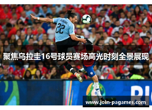 聚焦乌拉圭16号球员赛场高光时刻全景展现