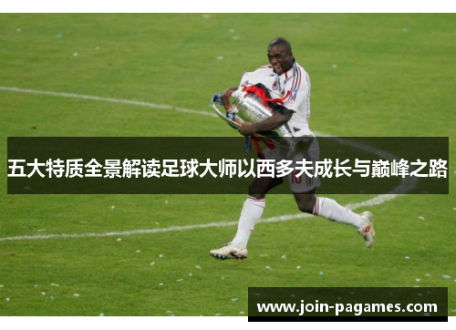 五大特质全景解读足球大师以西多夫成长与巅峰之路