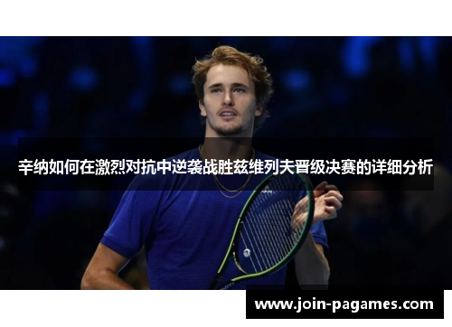 辛纳如何在激烈对抗中逆袭战胜兹维列夫晋级决赛的详细分析