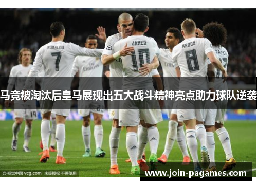 马竞被淘汰后皇马展现出五大战斗精神亮点助力球队逆袭 马竞被淘汰后皇马展现出五大战斗精神亮点助力球队逆袭