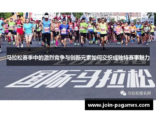 马拉松赛季中的激烈竞争与创新元素如何交织成独特赛事魅力 马拉松赛季中的激烈竞争与创新元素如何交织成独特赛事魅力