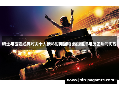 骑士与雷霆经典对决十大精彩时刻回顾 激烈碰撞与历史瞬间再现 骑士与雷霆经典对决十大精彩时刻回顾 激烈碰撞与历史瞬间再现