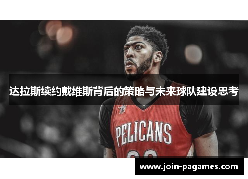 达拉斯续约戴维斯背后的策略与未来球队建设思考