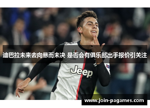 迪巴拉未来去向悬而未决 是否会有俱乐部出手报价引关注