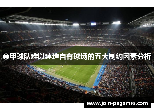 意甲球队难以建造自有球场的五大制约因素分析