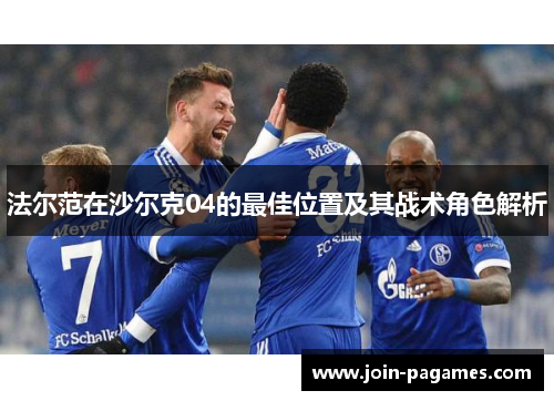 法尔范在沙尔克04的最佳位置及其战术角色解析 法尔范在沙尔克04的最佳位置及其战术角色解析