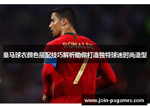 皇马球衣颜色搭配技巧解析助你打造独特球迷时尚造型