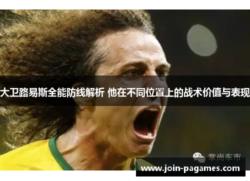 大卫路易斯全能防线解析 他在不同位置上的战术价值与表现