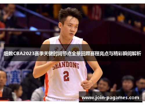 细数CBA2023赛季关键时间节点全景回顾赛程亮点与精彩瞬间解析