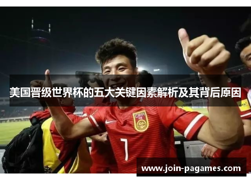 美国晋级世界杯的五大关键因素解析及其背后原因 美国晋级世界杯的五大关键因素解析及其背后原因