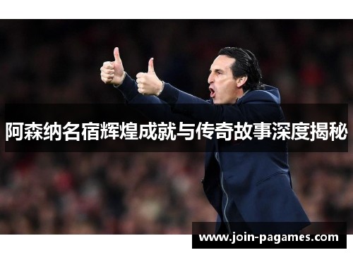 阿森纳名宿辉煌成就与传奇故事深度揭秘