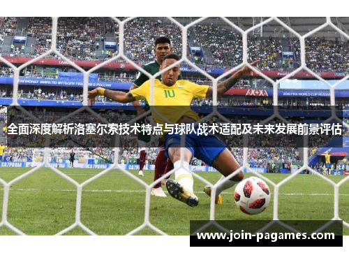 全面深度解析洛塞尔索技术特点与球队战术适配及未来发展前景评估