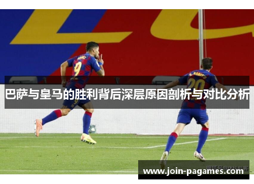 巴萨与皇马的胜利背后深层原因剖析与对比分析 巴萨与皇马的胜利背后深层原因剖析与对比分析