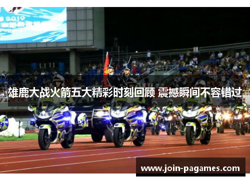 雄鹿大战火箭五大精彩时刻回顾 震撼瞬间不容错过