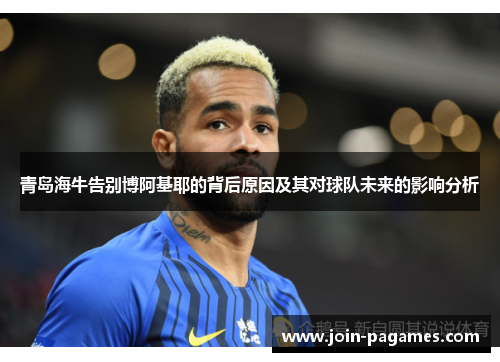 青岛海牛告别博阿基耶的背后原因及其对球队未来的影响分析