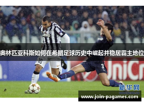 奥林匹亚科斯如何在希腊足球历史中崛起并稳居霸主地位