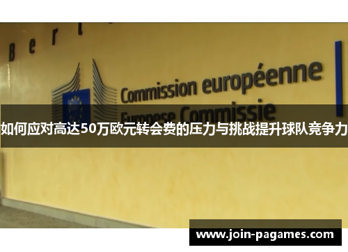 如何应对高达50万欧元转会费的压力与挑战提升球队竞争力