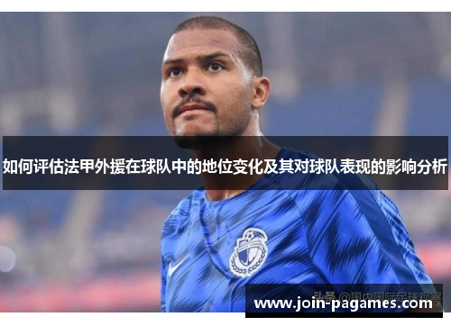 如何评估法甲外援在球队中的地位变化及其对球队表现的影响分析 如何评估法甲外援在球队中的地位变化及其对球队表现的影响分析