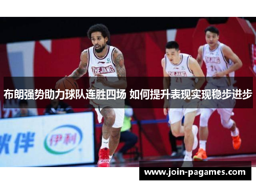 布朗强势助力球队连胜四场 如何提升表现实现稳步进步