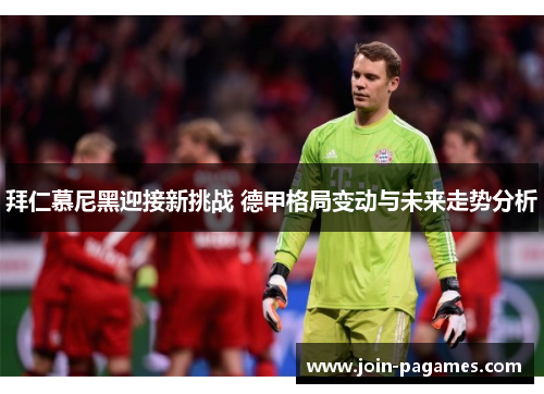 拜仁慕尼黑迎接新挑战 德甲格局变动与未来走势分析