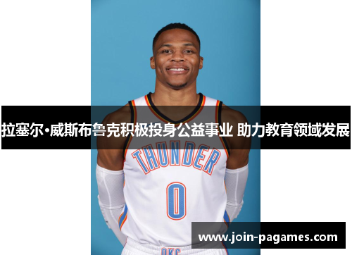 拉塞尔·威斯布鲁克积极投身公益事业 助力教育领域发展