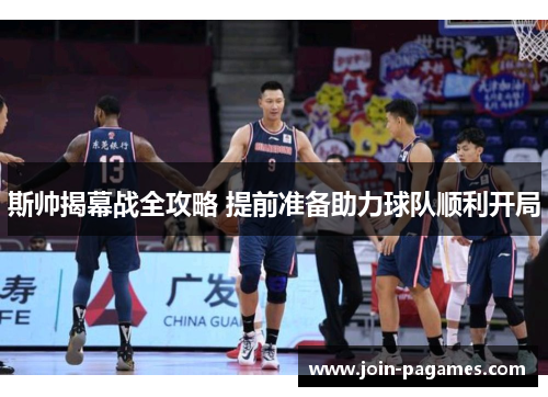 斯帅揭幕战全攻略 提前准备助力球队顺利开局 斯帅揭幕战全攻略 提前准备助力球队顺利开局