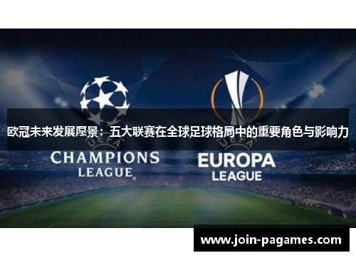 欧冠未来发展愿景：五大联赛在全球足球格局中的重要角色与影响力