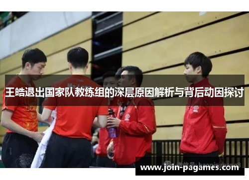王皓退出国家队教练组的深层原因解析与背后动因探讨