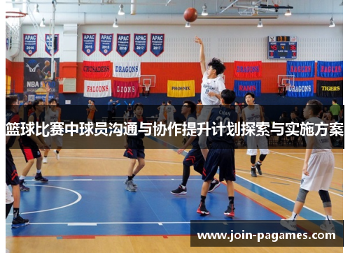 篮球比赛中球员沟通与协作提升计划探索与实施方案 篮球比赛中球员沟通与协作提升计划探索与实施方案