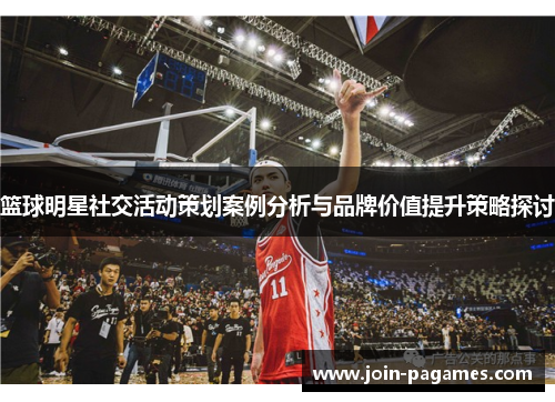篮球明星社交活动策划案例分析与品牌价值提升策略探讨