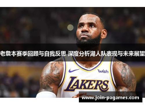 老詹本赛季回顾与自我反思 深度分析湖人队表现与未来展望