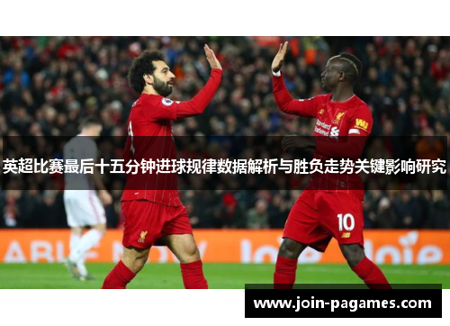 英超比赛最后十五分钟进球规律数据解析与胜负走势关键影响研究