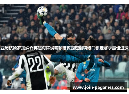 亚历杭德罗加纳乔英超对阵埃弗顿技惊四座倒钩破门锁定赛季最佳进球