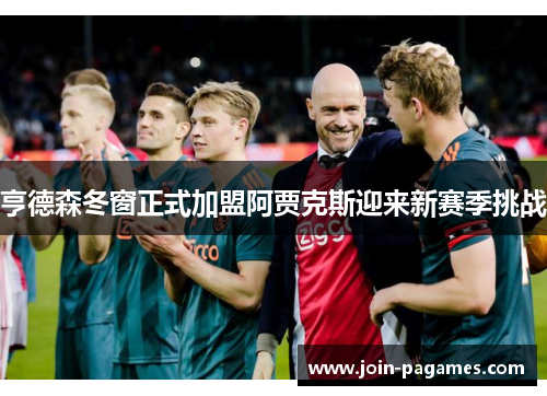 亨德森冬窗正式加盟阿贾克斯迎来新赛季挑战 亨德森冬窗正式加盟阿贾克斯迎来新赛季挑战