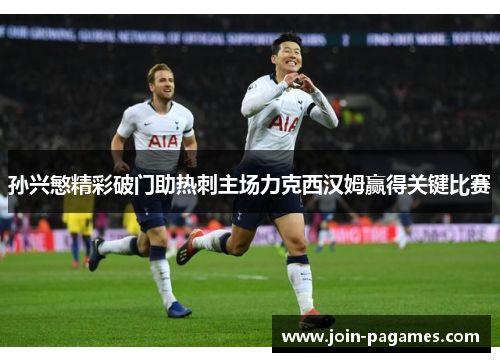 孙兴慜精彩破门助热刺主场力克西汉姆赢得关键比赛 孙兴慜精彩破门助热刺主场力克西汉姆赢得关键比赛